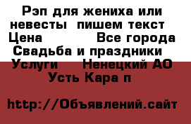 Рэп для жениха или невесты, пишем текст › Цена ­ 1 200 - Все города Свадьба и праздники » Услуги   . Ненецкий АО,Усть-Кара п.